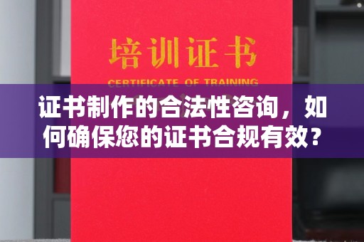 榕城证书制作的合法性咨询，如何确保您的证书合规有效？